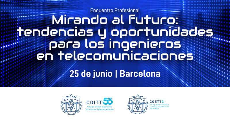 Inscríbete en el próximo Encuentro Profesional en Barcelona «Mirando al futuro: tendencias y oportunidades para los ingenieros en telecomunicaciones»