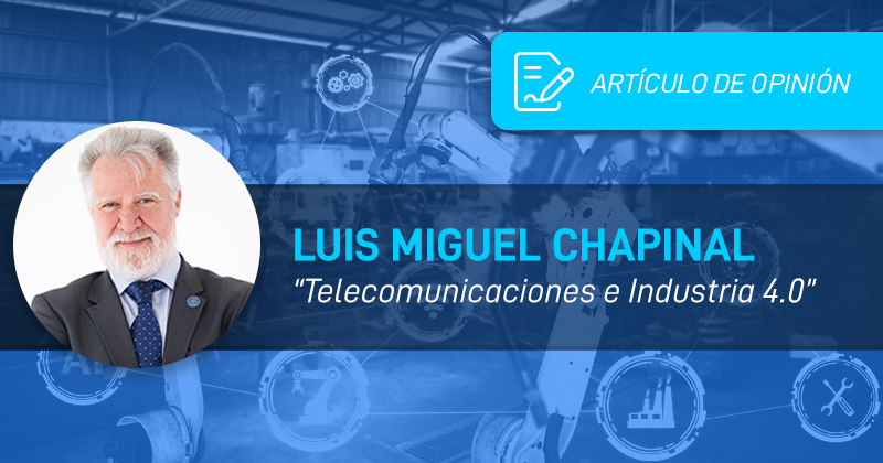 Luis Miguel Chapinal: Telecomunicaciones e Industria 4.0: un desafío pendiente para España