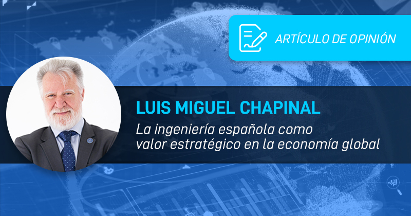 Luis Miguel Chapinal: «La ingeniería española como valor estratégico en la economía global»
