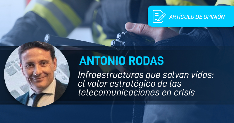 Antonio Rodas. «Infraestructuras que salvan vidas: el valor estratégico de las telecomunicaciones en crisis»